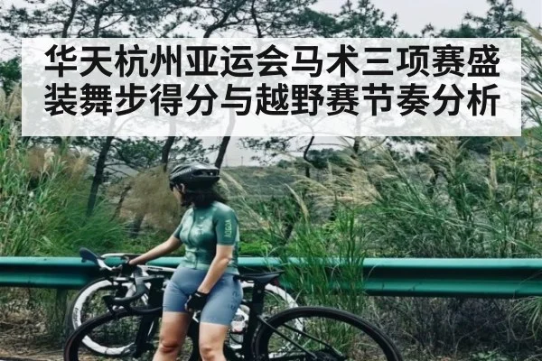 华天杭州亚运会马术三项赛盛装舞步得分与越野赛节奏分析