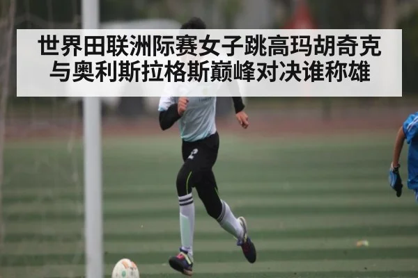 世界田联洲际赛女子跳高玛胡奇克与奥利斯拉格斯巅峰对决谁称雄