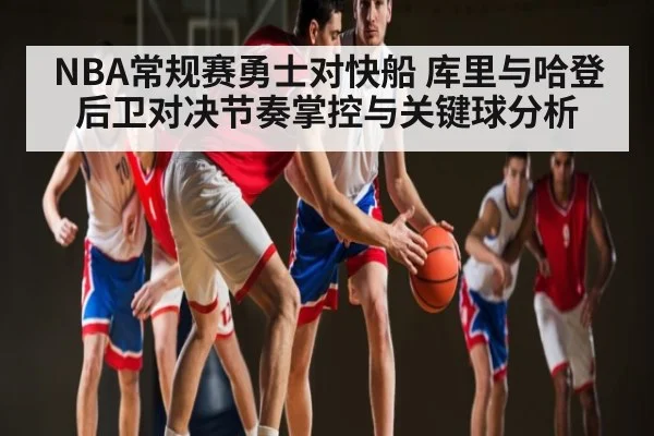 NBA常规赛勇士对快船 库里与哈登后卫对决节奏掌控与关键球分析