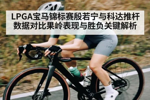 LPGA宝马锦标赛殷若宁与科达推杆数据对比果岭表现与胜负关键解析