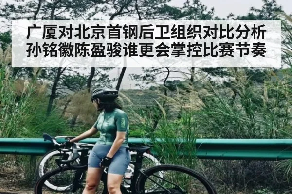 广厦对北京首钢后卫组织对比分析 孙铭徽陈盈骏谁更会掌控比赛节奏